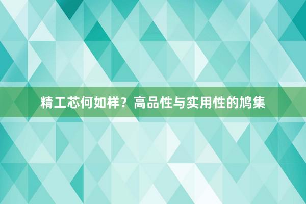 精工芯何如样？高品性与实用性的鸠集