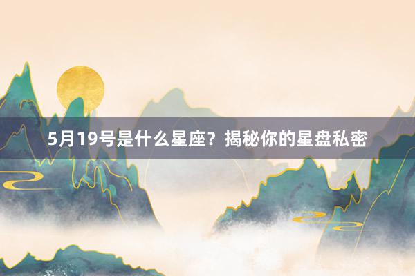 5月19号是什么星座？揭秘你的星盘私密