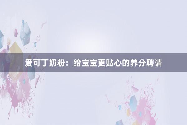 爱可丁奶粉：给宝宝更贴心的养分聘请