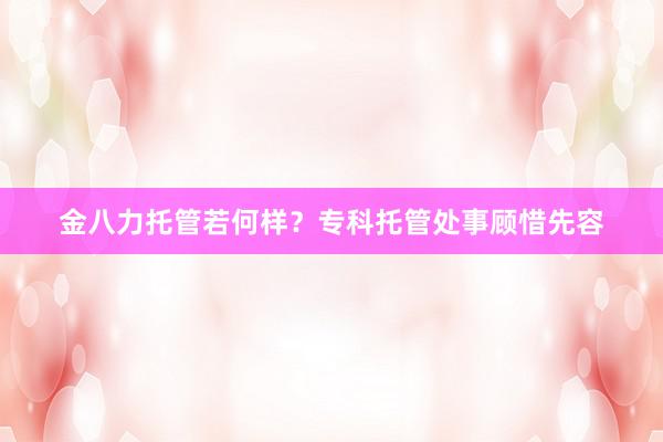 金八力托管若何样？专科托管处事顾惜先容