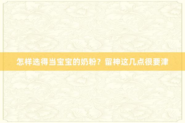 怎样选得当宝宝的奶粉？留神这几点很要津